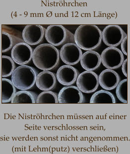 Niströhrchen  (4 - 9 mm Ø und 12 cm Länge) Die Niströhrchen müssen auf einer  Seite verschlossen sein,  sie werden sonst nicht angenommen. (mit Lehm(putz) verschließen)
