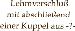 Lehmverschluß  mit abschließend  einer Kuppel aus -?-
