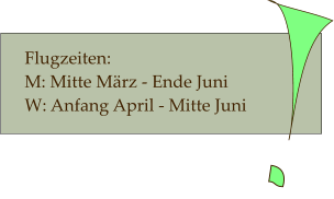 Flugzeiten:  M: Mitte März - Ende Juni   W: Anfang April - Mitte Juni